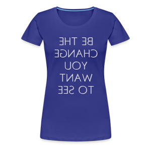 Tee For Me Women's Premium T-Shirt (Be the Change You Want to See, white text) - royal blue