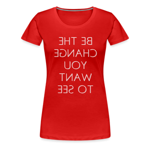 Tee For Me Women's Premium T-Shirt (Be the Change You Want to See, white text) - red