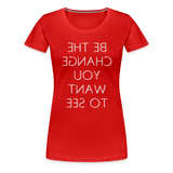 Tee For Me Women's Premium T-Shirt (Be the Change You Want to See, white text) - red