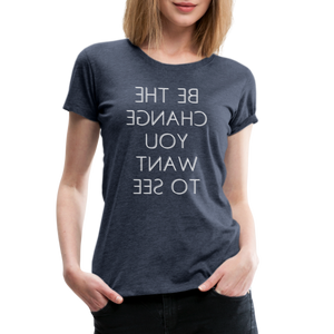 Tee For Me Women's Premium T-Shirt (Be the Change You Want to See, white text) - heather blue