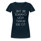 Tee For Me Women's Premium T-Shirt (Be the Change You Want to See, white text) - deep navy
