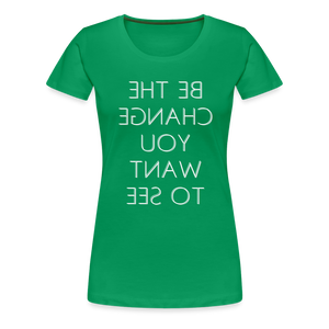 Tee For Me Women's Premium T-Shirt (Be the Change You Want to See, white text) - kelly green