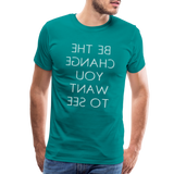 Tee For Me Men's Premium T-Shirt (Be the Change You Want to See, white text) - teal