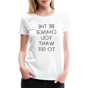 Tee For Me Women's Premium T-Shirt (Be the Change You Want to See, black text) - white