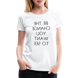 Tee For Me Women's Premium T-Shirt (Be the Change You Want to See, black text) - white