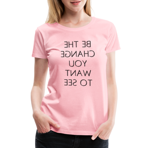 Tee For Me Women's Premium T-Shirt (Be the Change You Want to See, black text) - pink