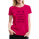 Tee For Me Women's Premium T-Shirt (Be the Change You Want to See, black text) - dark pink