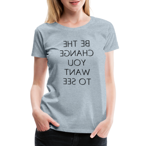 Tee For Me Women's Premium T-Shirt (Be the Change You Want to See, black text) - heather ice blue
