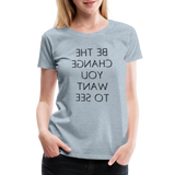 Tee For Me Women's Premium T-Shirt (Be the Change You Want to See, black text) - heather ice blue