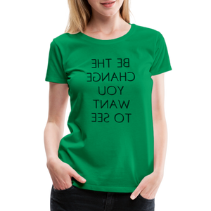 Tee For Me Women's Premium T-Shirt (Be the Change You Want to See, black text) - kelly green