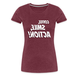 Tee For Me Women's Premium T-Shirt (Coffee, Smile, Action!, white text) - heather burgundy