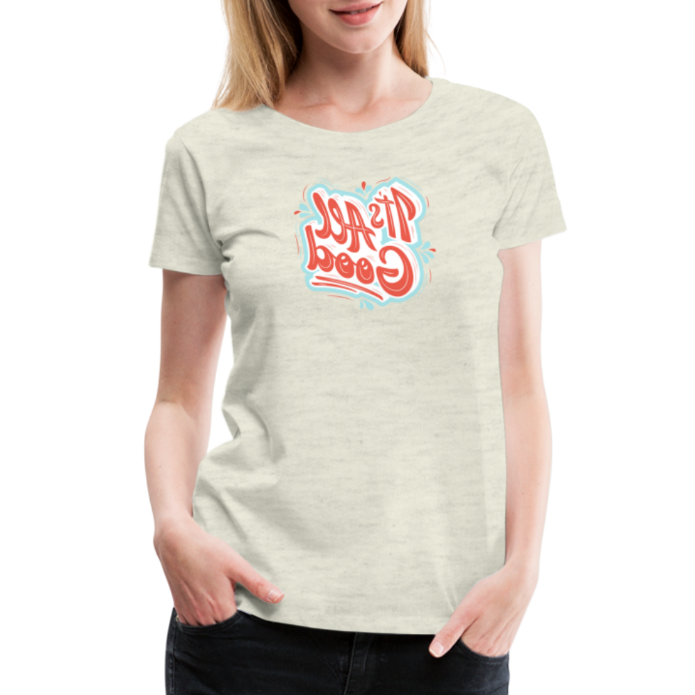 It's All Good - Tee For Me Women's Premium T-Shirt - heather oatmeal